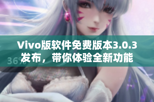 Vivo版軟件免費(fèi)版本3.0.3發(fā)布，帶你體驗(yàn)全新功能