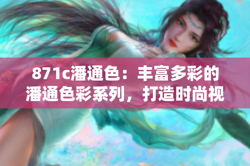 871c潘通色：豐富多彩的潘通色彩系列，打造時(shí)尚視覺盛宴