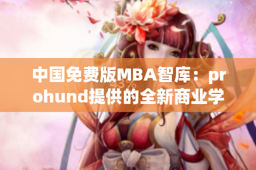 中國免費(fèi)版MBA智庫：prohund提供的全新商業(yè)學(xué)位解決方案
