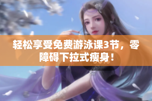輕松享受免費(fèi)游泳課3節(jié)，零障礙下拉式瘦身！