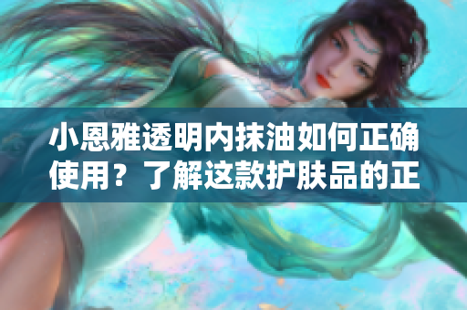 小恩雅透明內(nèi)抹油如何正確使用？了解這款護(hù)膚品的正確使用方法