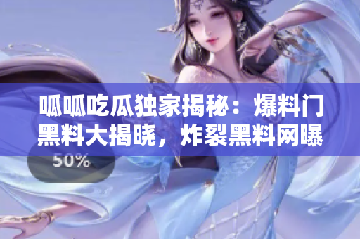 呱呱吃瓜獨(dú)家揭秘：爆料門(mén)黑料大揭曉，炸裂黑料網(wǎng)曝！