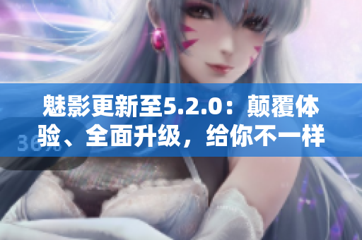 魅影更新至5.2.0：顛覆體驗、全面升級，給你不一樣的游戲樂趣