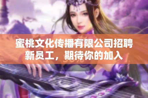 蜜桃文化傳播有限公司招聘新員工，期待你的加入