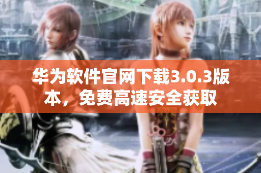 華為軟件官網(wǎng)下載3.0.3版本，免費(fèi)高速安全獲取
