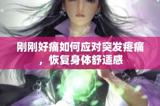 剛剛好痛如何應對突發(fā)疼痛，恢復身體舒適感