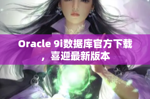 Oracle 9i數(shù)據(jù)庫(kù)官方下載，喜迎最新版本