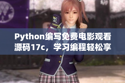 Python編寫免費(fèi)電影觀看源碼17c，學(xué)習(xí)編程輕松享受電影盛宴 - 新聞報(bào)道