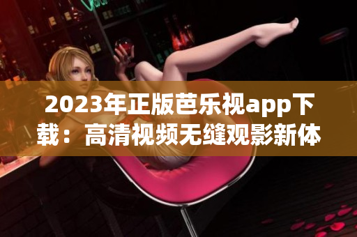 2023年正版芭樂視app下載：高清視頻無縫觀影新體驗(yàn)