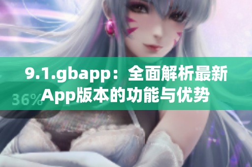9.1.gbapp：全面解析最新App版本的功能與優(yōu)勢(shì)