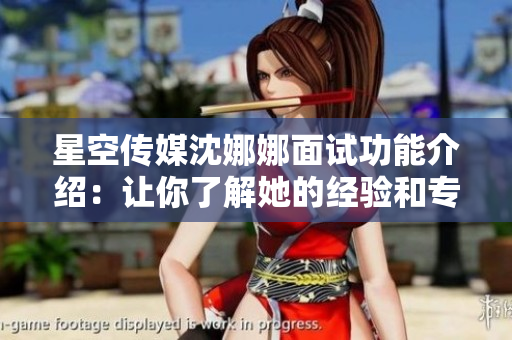 星空傳媒沈娜娜面試功能介紹：讓你了解她的經(jīng)驗(yàn)和專(zhuān)業(yè)知識(shí)