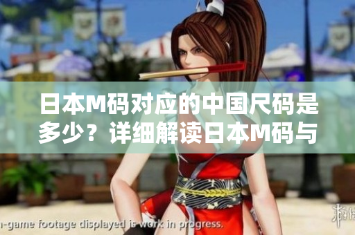 日本M碼對(duì)應(yīng)的中國尺碼是多少？詳細(xì)解讀日本M碼與中國尺碼的對(duì)應(yīng)關(guān)系