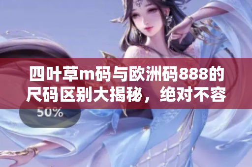 四葉草m碼與歐洲碼888的尺碼區(qū)別大揭秘，絕對(duì)不容錯(cuò)過！