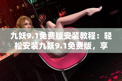九妖9.1免費(fèi)版安裝教程：輕松安裝九妖9.1免費(fèi)版，享受游戲新體驗(yàn)