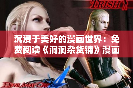 沉浸于美好的漫畫世界：免費(fèi)閱讀《洞洞雜貨鋪》漫畫，引領(lǐng)你走進(jìn)歡樂的漫畫世界
