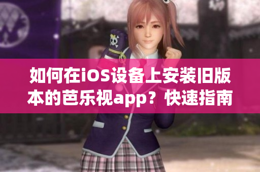 如何在iOS設(shè)備上安裝舊版本的芭樂視app？快速指南分享【實(shí)用技巧】