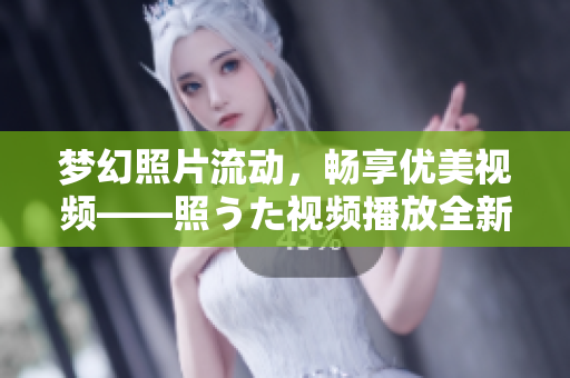 夢(mèng)幻照片流動(dòng)，暢享優(yōu)美視頻——照うた視頻播放全新體驗(yàn)