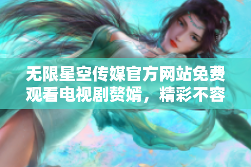無限星空傳媒官方網(wǎng)站免費觀看電視劇贅婿，精彩不容錯過
