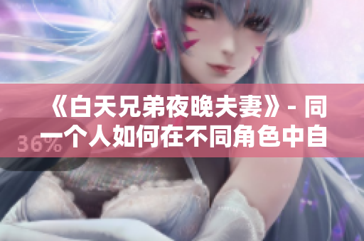 《白天兄弟夜晚夫妻》- 同一個人如何在不同角色中自如切換？