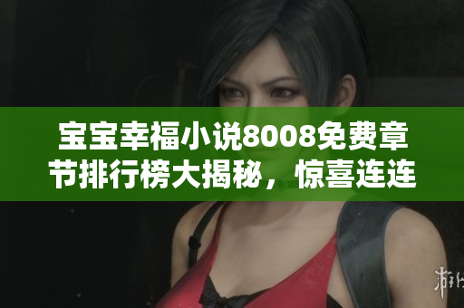 寶寶幸福小說(shuō)8008免費(fèi)章節(jié)排行榜大揭秘，驚喜連連等你來(lái)發(fā)現(xiàn)