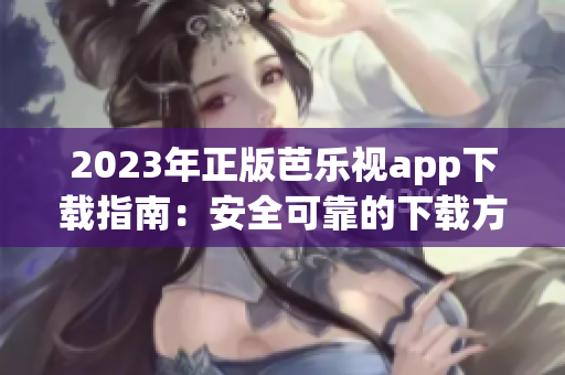 2023年正版芭樂(lè)視app下載指南：安全可靠的下載方法與詳細(xì)步驟