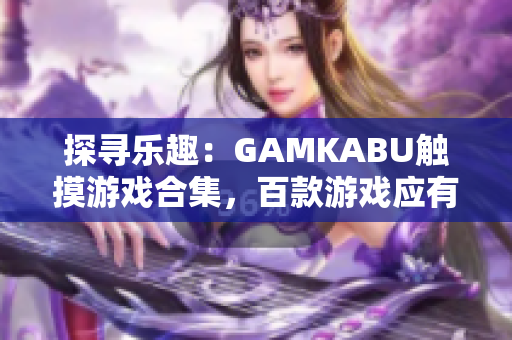 探尋樂趣：GAMKABU觸摸游戲合集，百款游戲應有盡有