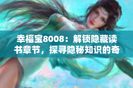 幸福寶8008：解鎖隱藏讀書章節(jié)，探尋隱秘知識的奇妙世界