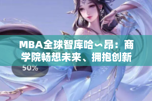 MBA全球智庫哈∽昂：商學院暢想未來、擁抱創(chuàng)新