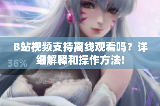 B站視頻支持離線觀看嗎？詳細解釋和操作方法!