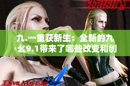 九.一重獲新生：全新的九·幺9.1帶來了哪些改變和創(chuàng)新？