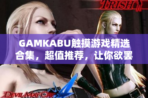 GAMKABU觸摸游戲精選合集，超值推薦，讓你欲罷不能!