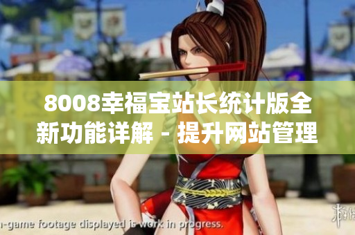 8008幸福寶站長(zhǎng)統(tǒng)計(jì)版全新功能詳解 - 提升網(wǎng)站管理效率、優(yōu)化用戶體驗(yàn)