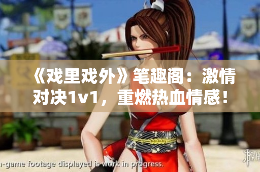 《戲里戲外》筆趣閣：激情對(duì)決1v1，重燃熱血情感！