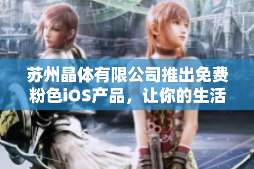 蘇州晶體有限公司推出免費(fèi)粉色iOS產(chǎn)品，讓你的生活更美好