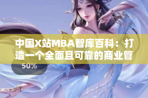 中國X站MBA智庫百科：打造一個(gè)全面且可靠的商業(yè)管理知識平臺