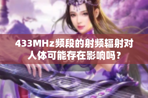 433MHz頻段的射頻輻射對(duì)人體可能存在影響嗎？