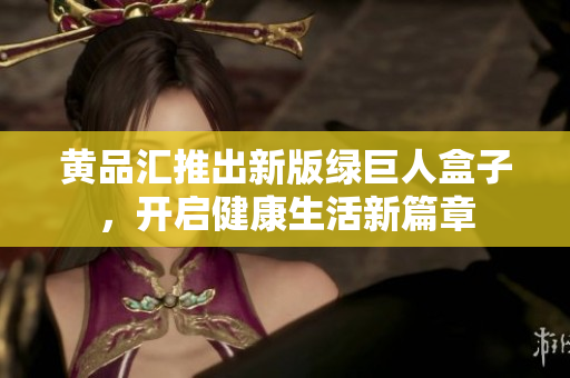 黃品匯推出新版綠巨人盒子，開啟健康生活新篇章
