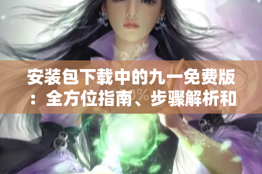 安裝包下載中的九一免費(fèi)版：全方位指南、步驟解析和最新鏈接