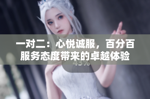 一對(duì)二：心悅誠服，百分百服務(wù)態(tài)度帶來的卓越體驗(yàn)