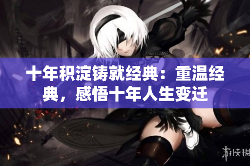 十年積淀鑄就經(jīng)典：重溫經(jīng)典，感悟十年人生變遷