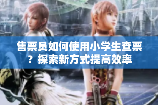 售票員如何使用小學(xué)生查票？探索新方式提高效率