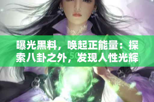 曝光黑料，喚起正能量：探索八卦之外，發(fā)現(xiàn)人性光輝