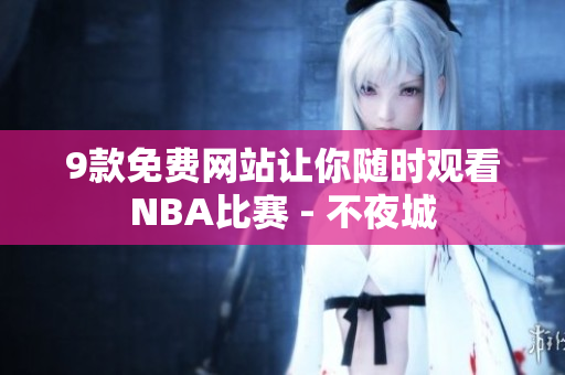 9款免費網(wǎng)站讓你隨時觀看NBA比賽 - 不夜城