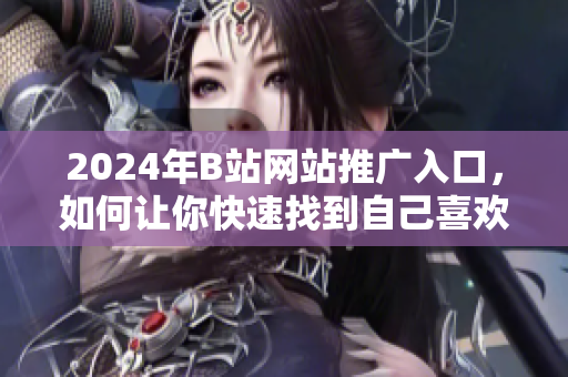 2024年B站網(wǎng)站推廣入口，如何讓你快速找到自己喜歡的內(nèi)容？