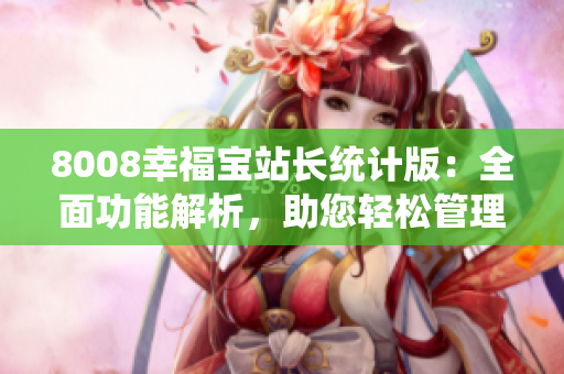 8008幸福寶站長統(tǒng)計版：全面功能解析，助您輕松管理站點