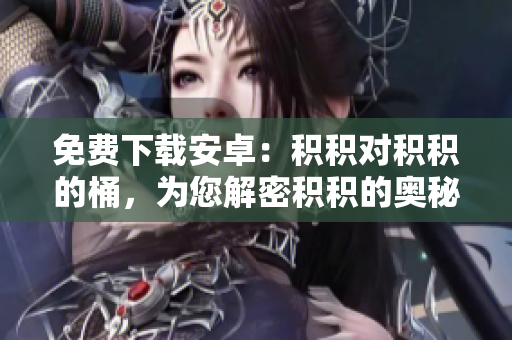 免費(fèi)下載安卓：積積對積積的桶，為您解密積積的奧秘