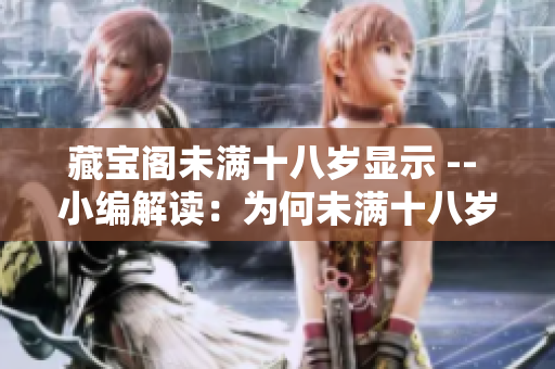 藏寶閣未滿十八歲顯示 -- 小編解讀：為何未滿十八歲無法進入藏寶閣？