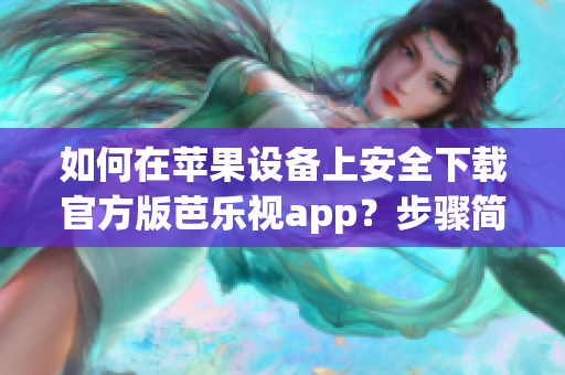 如何在蘋果設(shè)備上安全下載官方版芭樂視app？步驟簡單易行！