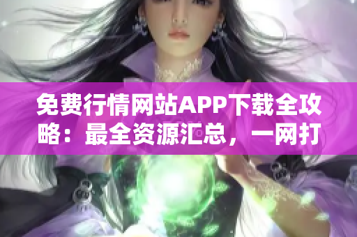 免費(fèi)行情網(wǎng)站APP下載全攻略：最全資源匯總，一網(wǎng)打盡，實(shí)用便捷！