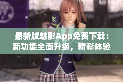 最新版魅影App免費(fèi)下載：新功能全面升級(jí)，精彩體驗(yàn)等你來體驗(yàn)